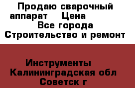 Продаю сварочный аппарат  › Цена ­ 2 500 - Все города Строительство и ремонт » Инструменты   . Калининградская обл.,Советск г.